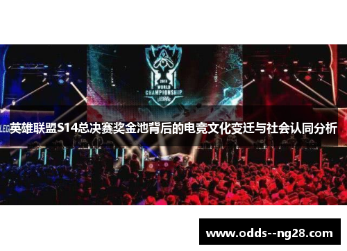 英雄联盟S14总决赛奖金池背后的电竞文化变迁与社会认同分析 英雄联盟S14总决赛奖金池背后的电竞文化变迁与社会认同分析