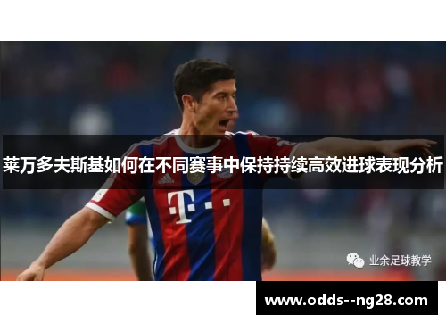 莱万多夫斯基如何在不同赛事中保持持续高效进球表现分析 莱万多夫斯基如何在不同赛事中保持持续高效进球表现分析