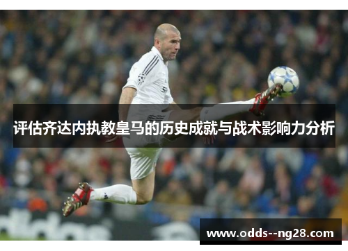 评估齐达内执教皇马的历史成就与战术影响力分析 评估齐达内执教皇马的历史成就与战术影响力分析
