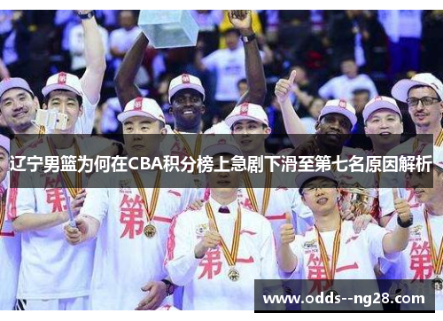 辽宁男篮为何在CBA积分榜上急剧下滑至第七名原因解析