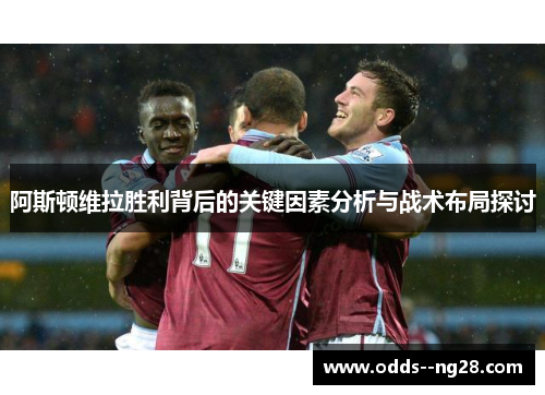 阿斯顿维拉胜利背后的关键因素分析与战术布局探讨 阿斯顿维拉胜利背后的关键因素分析与战术布局探讨