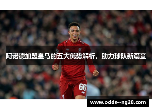 阿诺德加盟皇马的五大优势解析,助力球队新篇章 阿诺德加盟皇马的五大优势解析,助力球队新篇章