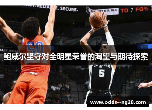鲍威尔坚守对全明星荣誉的渴望与期待探索 鲍威尔坚守对全明星荣誉的渴望与期待探索