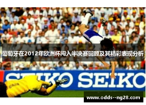 葡萄牙在2012年欧洲杯闯入半决赛回顾及其精彩表现分析 葡萄牙在2012年欧洲杯闯入半决赛回顾及其精彩表现分析