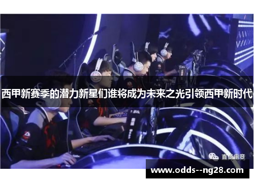 西甲新赛季的潜力新星们谁将成为未来之光引领西甲新时代 西甲新赛季的潜力新星们谁将成为未来之光引领西甲新时代