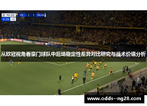从欧冠视角看豪门球队中后场稳定性差异对比研究与战术价值分析