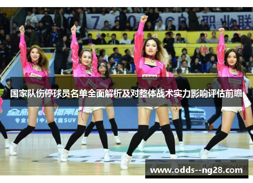 国家队伤停球员名单全面解析及对整体战术实力影响评估前瞻