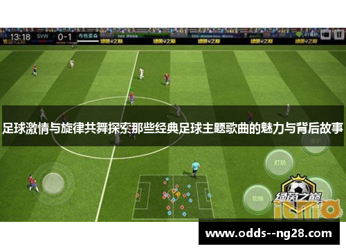 足球激情与旋律共舞探索那些经典足球主题歌曲的魅力与背后故事 足球激情与旋律共舞探索那些经典足球主题歌曲的魅力与背后故事