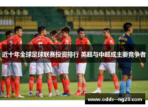 近十年全球足球联赛投资排行 英超与中超成主要竞争者