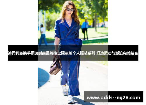 迪玛利亚携手顶级时尚品牌推出限量版个人服装系列 打造运动与潮流完美结合