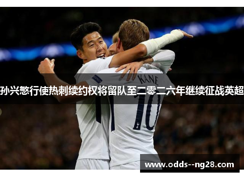 孙兴慜行使热刺续约权将留队至二零二六年继续征战英超