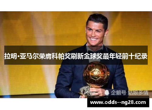 拉明·亚马尔荣膺科帕奖刷新金球奖最年轻前十纪录 拉明·亚马尔荣膺科帕奖刷新金球奖最年轻前十纪录