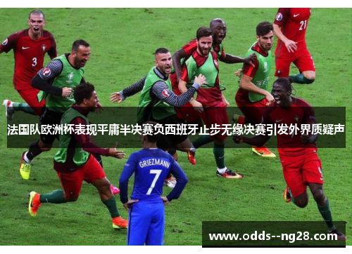 法国队欧洲杯表现平庸半决赛负西班牙止步无缘决赛引发外界质疑声 法国队欧洲杯表现平庸半决赛负西班牙止步无缘决赛引发外界质疑声