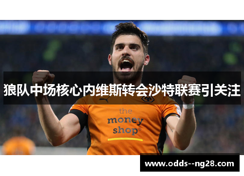 狼队中场核心内维斯转会沙特联赛引关注 狼队中场核心内维斯转会沙特联赛引关注
