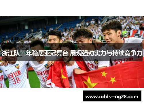 浙江队三年稳居亚冠舞台 展现强劲实力与持续竞争力