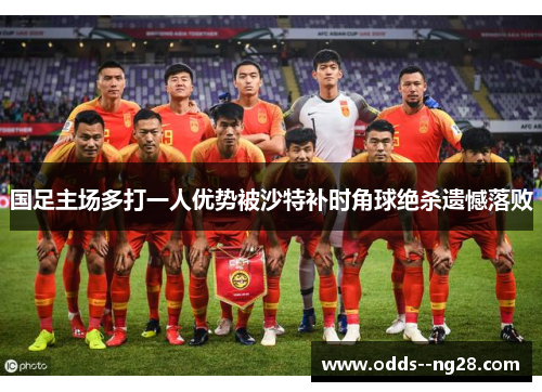 国足主场多打一人优势被沙特补时角球绝杀遗憾落败