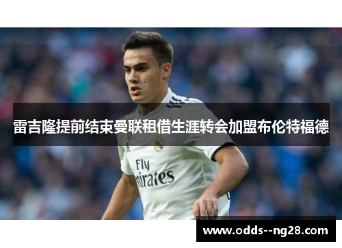 雷吉隆提前结束曼联租借生涯转会加盟布伦特福德